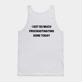 I Got So Much Procrastinating Done Today. Funny Sarcastic Procrastinator Saying Tank Top